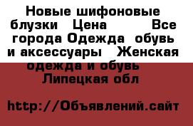 Новые шифоновые блузки › Цена ­ 450 - Все города Одежда, обувь и аксессуары » Женская одежда и обувь   . Липецкая обл.